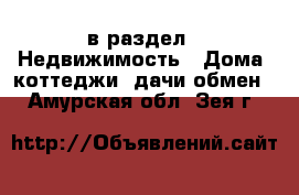  в раздел : Недвижимость » Дома, коттеджи, дачи обмен . Амурская обл.,Зея г.